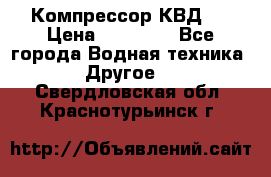 Компрессор КВД . › Цена ­ 45 000 - Все города Водная техника » Другое   . Свердловская обл.,Краснотурьинск г.